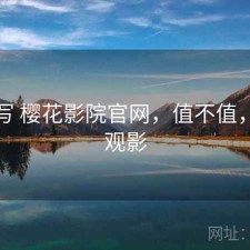 简单写 樱花影院官网，值不值，樱花观影