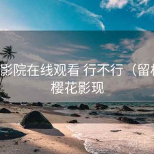 樱花影院在线观看 行不行（留档），樱花影现