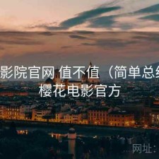 樱花影院官网 值不值（简单总结），樱花电影官方