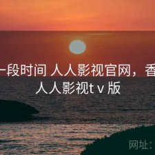 最近一段时间 人人影视官网，香不香，人人影视tⅴ版