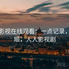 人人影视在线观看：一点记录，顺不顺，人人影视剧