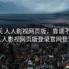 这两天 人人影视网页版，靠谱不靠谱，人人影视网页版登录官网登录