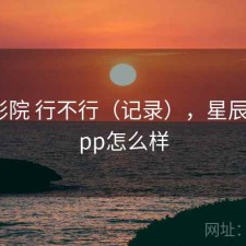 星辰影院 行不行（记录），星辰影院app怎么样