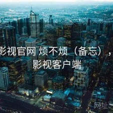 柚子影视官网 烦不烦（备忘），柚子影视客户端