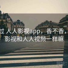 对比过 人人影视app，香不香，人人影视和人人视频一样嘛