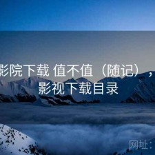 星辰影院下载 值不值（随记），星辰影视下载目录