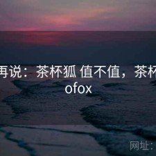 用完再说：茶杯狐 值不值，茶杯狐cuofox