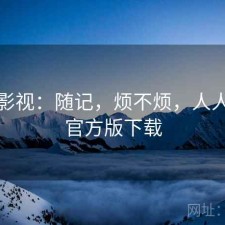 人人影视：随记，烦不烦，人人影视官方版下载