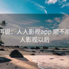 用完再说：人人影视app 顺不顺，人人影视以后