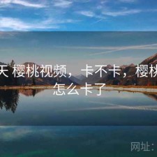 这两天 樱桃视频，卡不卡，樱桃视频怎么卡了