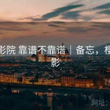 樱花影院 靠谱不靠谱｜备忘，樱花影影