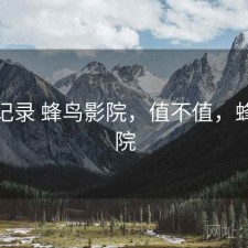 一点记录 蜂鸟影院，值不值，蜂鸟映院