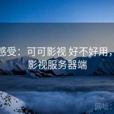 直说感受：可可影视 好不好用，可可影视服务器端