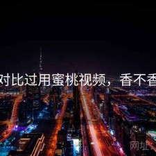 对比过用蜜桃视频，香不香