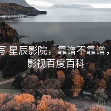 简单写 星辰影院，靠谱不靠谱，星辰影视百度百科