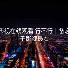 柚子影视在线观看 行不行｜备忘，柚子影视最右