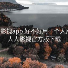 人人影视app 好不好用｜个人用感，人人影视官方版下载