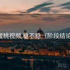 蜜桃视频 稳不稳（阶段结论）