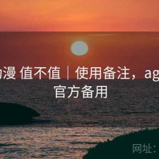 age动漫 值不值｜使用备注，age动漫官方备用