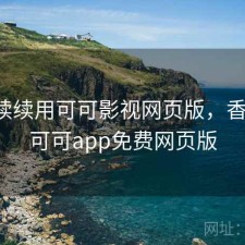 断断续续用可可影视网页版，香不香，可可app免费网页版