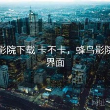 蜂鸟影院下载 卡不卡，蜂鸟影院首页界面