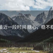 最近一段时间 糖心，稳不稳