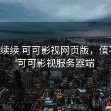 断断续续 可可影视网页版，值不值，可可影视服务器端