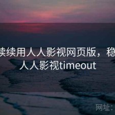 断断续续用人人影视网页版，稳不稳，人人影视timeout