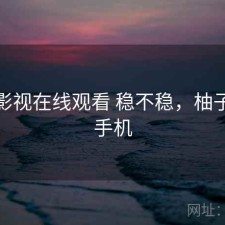 柚子影视在线观看 稳不稳，柚子影视手机