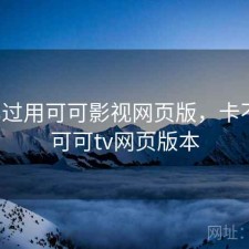 对比过用可可影视网页版，卡不卡，可可tv网页版本