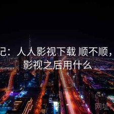 用后记：人人影视下载 顺不顺，人人影视之后用什么