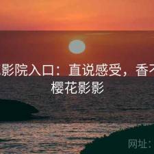 樱花影院入口：直说感受，香不香，樱花影影
