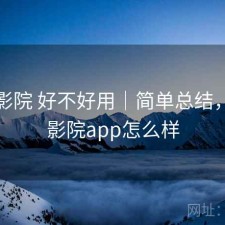 星辰影院 好不好用｜简单总结，星辰影院app怎么样