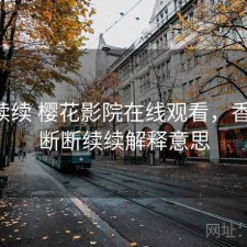 断断续续 樱花影院在线观看，香不香，断断续续解释意思