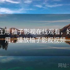最近在用 柚子影视在线观看，好不好用，播放柚子影视视频