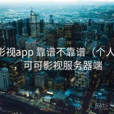 可可影视app 靠谱不靠谱（个人用感），可可影视服务器端