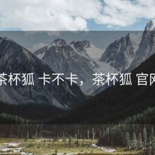 茶杯狐 卡不卡，茶杯狐 官网