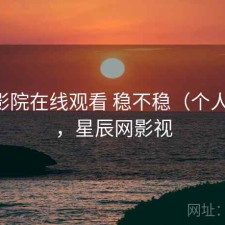 星辰影院在线观看 稳不稳（个人用感），星辰网影视