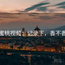 蜜桃视频：记录下，香不香