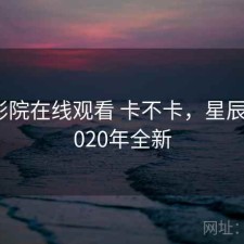 星辰影院在线观看 卡不卡，星辰影院2020年全新
