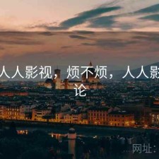 短评 人人影视，烦不烦，人人影视 评论