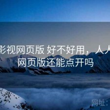 人人影视网页版 好不好用，人人影视网页版还能点开吗