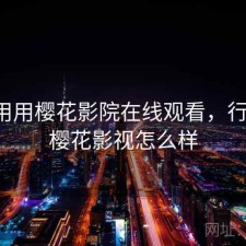 反复用用樱花影院在线观看，行不行，樱花影视怎么样