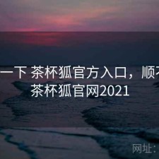 体验一下 茶杯狐官方入口，顺不顺，茶杯狐官网2021