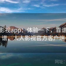 人人影视app：体验一下，靠谱不靠谱，人人影视官方客户端