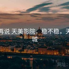 用完再说 天美影院，稳不稳，天美影城