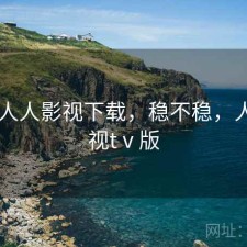 短评 人人影视下载，稳不稳，人人影视tⅴ版