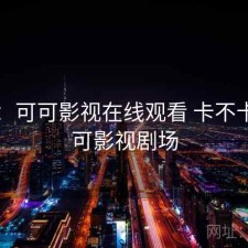 随记：可可影视在线观看 卡不卡，可可影视剧场