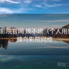 蜂鸟影院官网 烦不烦（个人用感），蜂鸟影院网络