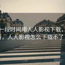 最近一段时间用人人影视下载，香不香，人人影视怎么下载不了了